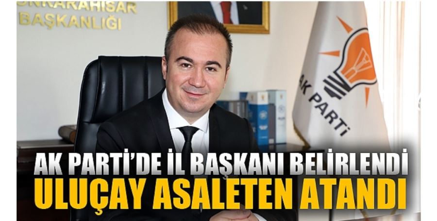 AK PARTİ AFYONKARAHİSAR İL BAŞKANLIĞINA ASALETEN HEMŞEHRİMİZ HÜSEYİN CEYLAN ULUÇAY ATANDI