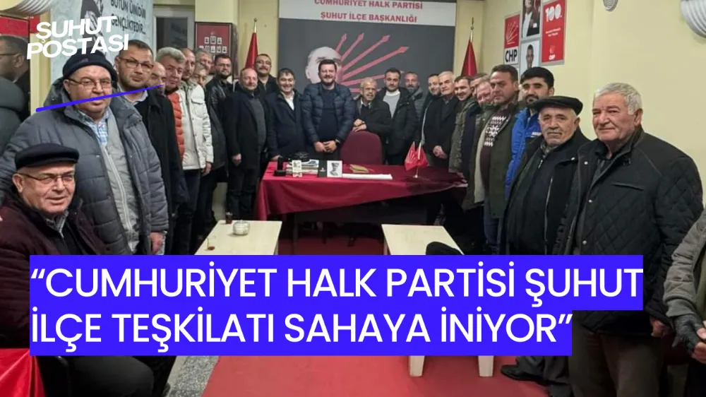 “Cumhuriyet Halk Partisi Şuhut İlçe Teşkilatı Sahaya İniyor”