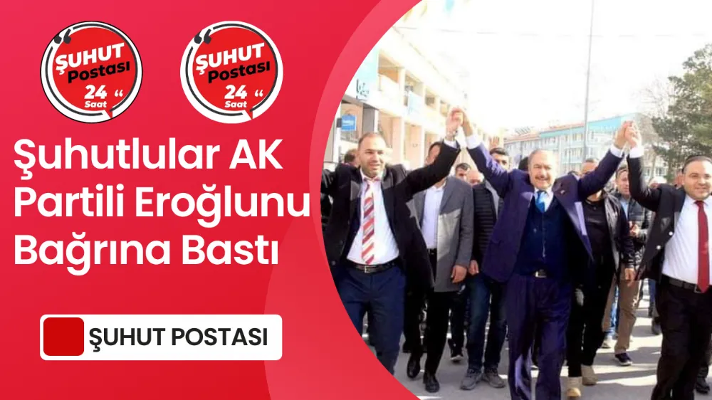 Şuhutlular AK Partili Eroğlunu Bağrına Bastı