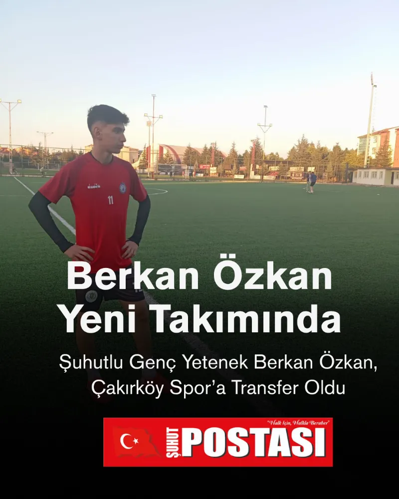 Şuhutlu Genç Yetenek Berkan Özkan, Çakırköy Spor’a Transfer Oldu