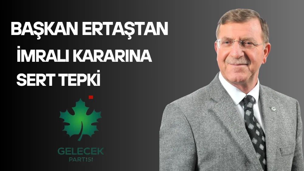 Gelecek Partisi İl Başkanı Niyazi Ertaş’tan İmralı Kararına Sert Tepki