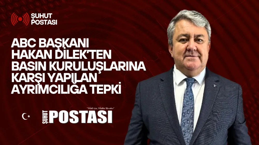ABC Başkanı Hakan Dilek’ten basın kuruluşlarına karşı yapılan ayrımcılığa tepki