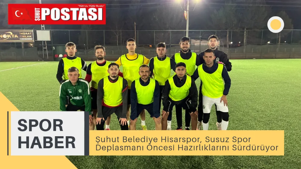 Şuhut Belediye Hisarspor, Susuz Spor Deplasmanı Öncesi Hazırlıklarını Sürdürüyor
