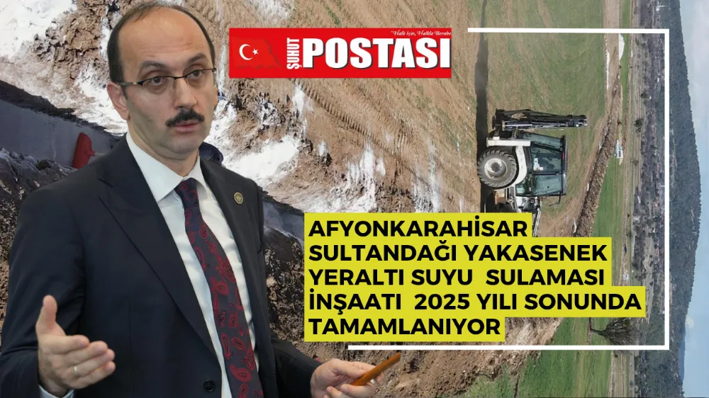 SULTANDAĞI YAKASENEK YERALTI SUYU  SULAMASI İNŞAATI  2025 YILI SONUNDA TAMAMLANIYOR
