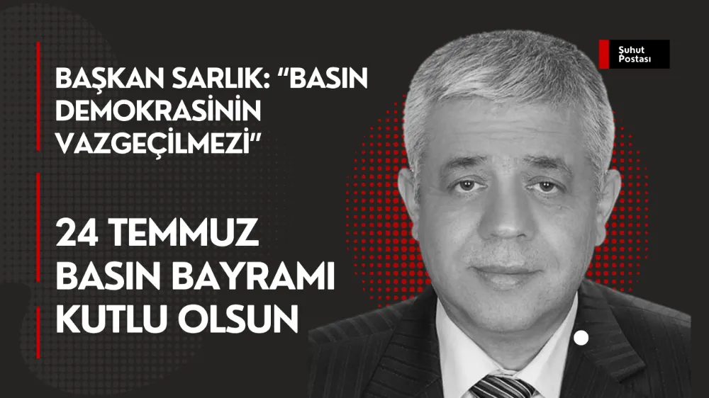 BAŞKAN SARLIK: “BASIN DEMOKRASİNİN VAZGEÇİLMEZİ”