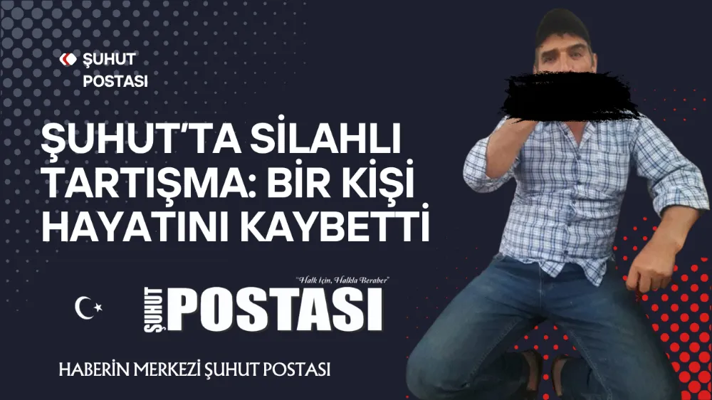 Şuhut’ta Tüfekli Tartışma: Bir Kişi Hayatını Kaybetti